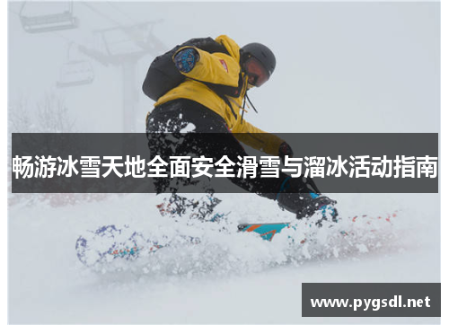 畅游冰雪天地全面安全滑雪与溜冰活动指南