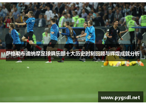 萨格勒布迪纳摩足球俱乐部十大历史时刻回顾与辉煌成就分析