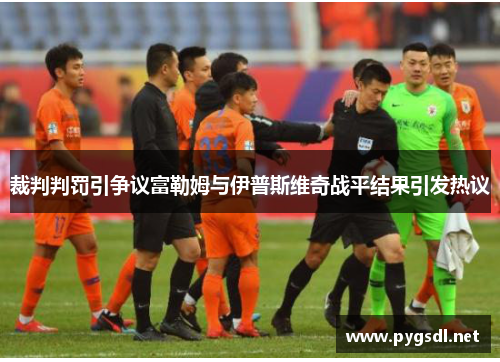 裁判判罚引争议富勒姆与伊普斯维奇战平结果引发热议