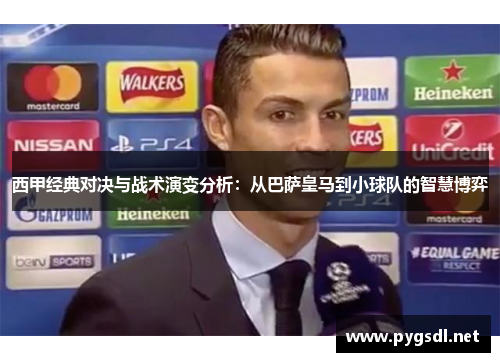 西甲经典对决与战术演变分析：从巴萨皇马到小球队的智慧博弈