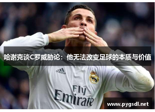 哈谢克谈C罗威胁论：他无法改变足球的本质与价值