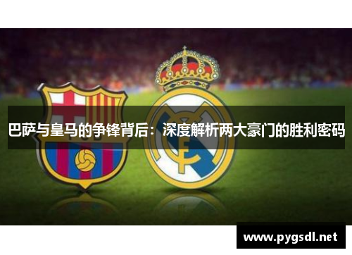 巴萨与皇马的争锋背后：深度解析两大豪门的胜利密码